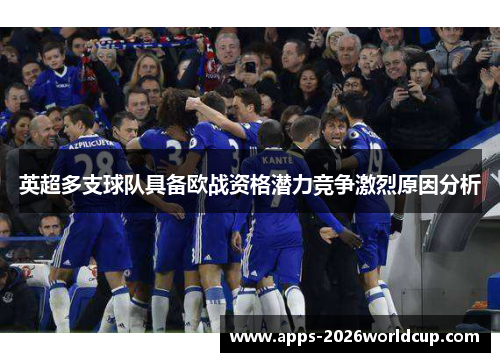 英超多支球队具备欧战资格潜力竞争激烈原因分析