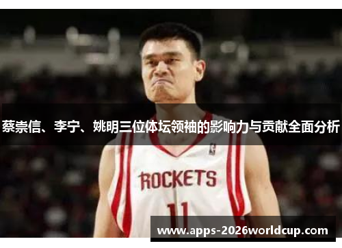 蔡崇信、李宁、姚明三位体坛领袖的影响力与贡献全面分析