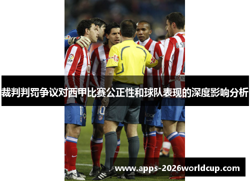 裁判判罚争议对西甲比赛公正性和球队表现的深度影响分析