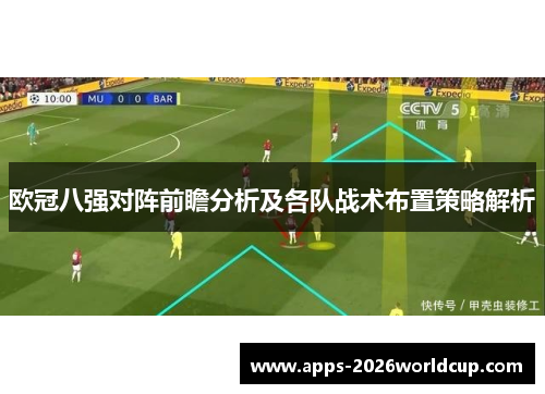 欧冠八强对阵前瞻分析及各队战术布置策略解析