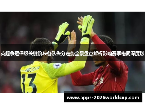 英超争冠保级关键阶段各队失分走势全景盘点解析影响赛季格局深度版 英超争冠保级关键阶段各队失分走势全景盘点解析影响赛季格局深度版