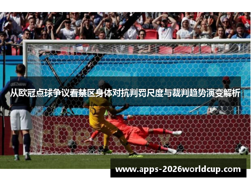 从欧冠点球争议看禁区身体对抗判罚尺度与裁判趋势演变解析