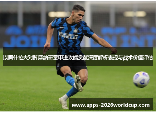 以阿什拉夫对阵摩纳哥意甲进攻端贡献深度解析表现与战术价值评估