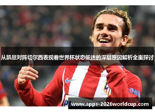 从凯恩对阵切尔西表现看世界杯状态低迷的深层原因解析全面探讨