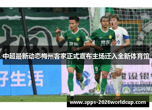 中超最新动态梅州客家正式宣布主场迁入全新体育馆